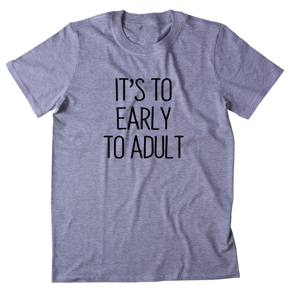 It's Too Early To Adult Shirt Funny Sarcastic Morning Sleeping Tired Night Sleep Clothing T-shirt