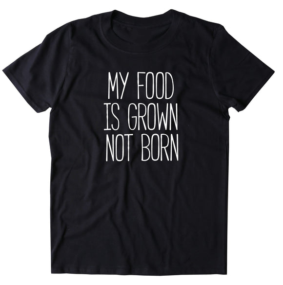My Food Is Grown Not Born Shirt Animal Activist Vegan Vegetarian T-shirt