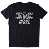 Yes Actually The World Does Revolve Around My Dogs Shirt Funny Dog Owner T-shirt