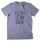 Pizza Is My Drug Shirt Funny Hungry Food Eat Pizza Drug Lover Clothing T-shirt