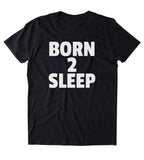 Born 2 Sleep Shirt Funny Sarcastic Morning Sleeping Tired Morning Nap Pajama T-shirt