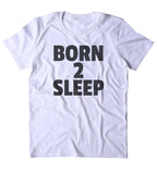 Born 2 Sleep Shirt Funny Sarcastic Morning Sleeping Tired Morning Nap Pajama T-shirt