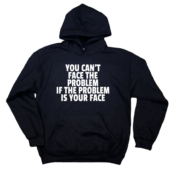 You Can't Face The Problem If The Problem Is Your Face Sweatshirt Sarcasm Rude Hoodie