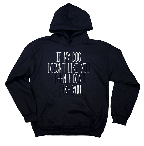 If My Dog Doesn't Like You Then I Don't Like You Sweatshirt Puppy Lover Pet Owner Hoodie