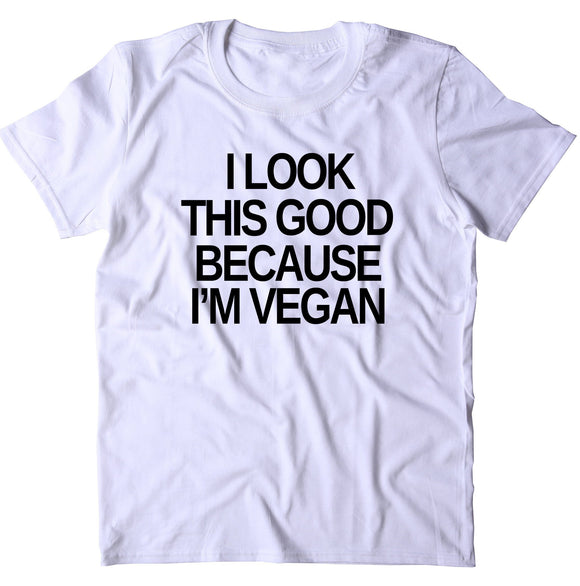 I Look This Good Because I'm A Vegan Shirt Veganism Plant Based Diet T-shirt