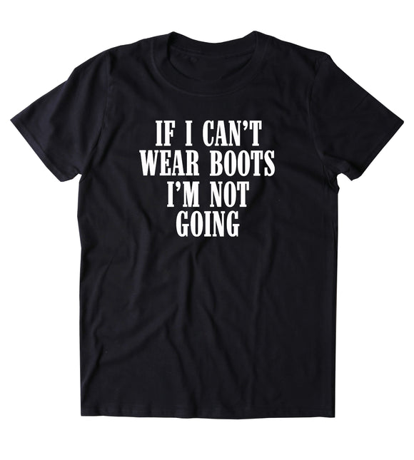 If I Can't Wear Boots I'm Not Going Shirt Country Cowboy Southern Redneck T-shirt