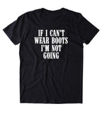 If I Can't Wear Boots I'm Not Going Shirt Country Cowboy Southern Redneck T-shirt