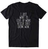 I Just Want To Give Up Work Rescue Dogs Shirt Dog Rescue Puppy Shelter Volunteer T-shirt