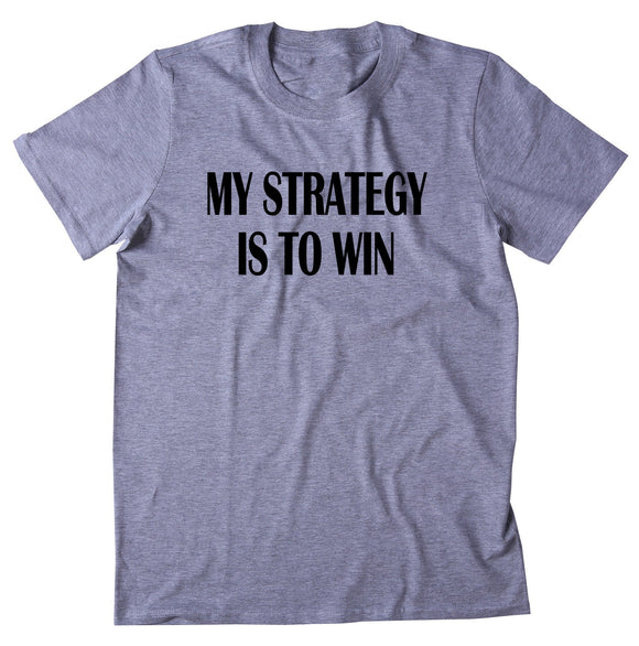 My Strategy Is To Win Shirt Competitive Game Team Competition T-shirt