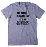 My Pit Bull Is Harmless It's Me You Should Worry About Shirt Pit Bull Owner Dog Breed Activist T-shirt