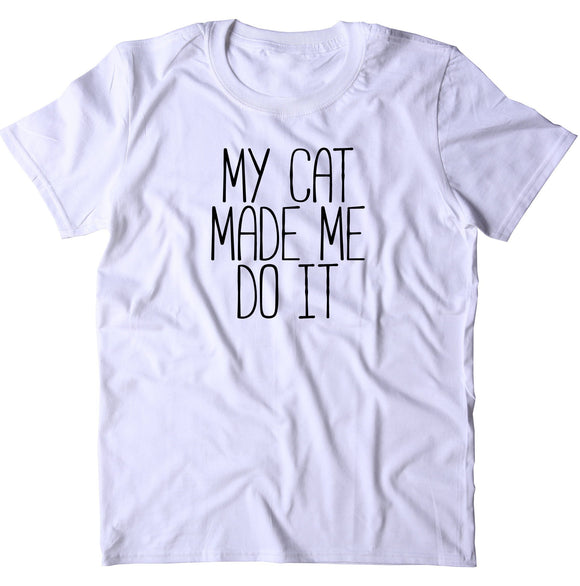 My Cat Made Me Do It Shirt Funny Kitten Mom Cat Owner Gift T-shirt