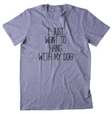 I Just Want To Hang With My Dog Shirt Funny Dog Owner Puppy Mom T-shirt