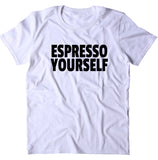 Espresso Yourself Shirt Inspirational Coffee Caffeine Addict Gift Statement T-shirt