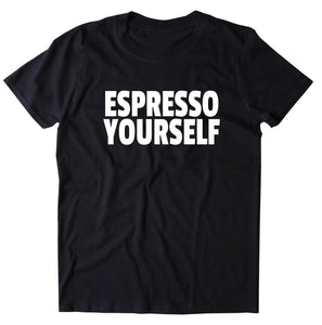 Espresso Yourself Shirt Inspirational Coffee Caffeine Addict Gift Statement T-shirt
