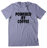 Powered By Coffee Shirt Funny Caffeine Addict Tired Coffee Drinker Gift Clothing T-shirt
