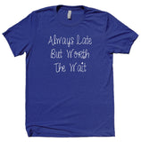 Always Late But Worth The Wait Shirt Funny Girly Statement T-shirt