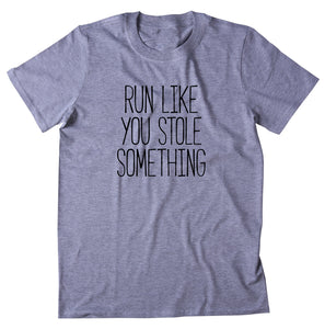 Run Like You Stole Something Shirt Running Work Out Gym Runner Statement T-shirt
