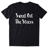 Sweat Out The Stress Shirt Funny Gym Work Out Running Fitness Clothing Statement T-shirt