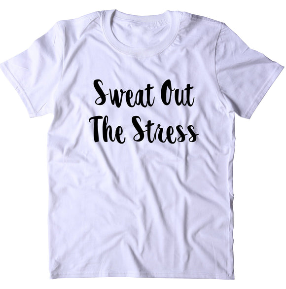 Sweat Out The Stress Shirt Funny Gym Work Out Running Fitness Clothing Statement T-shirt