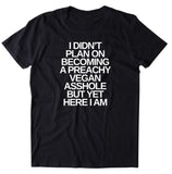 I Didn't Plan On Becoming A Preachy Vegan Ashole Shirt Funny Veganism Animal Right Activist T-shirt