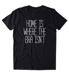 Home Is Where The Bra Isn't Shirt Free The Nipple Women's T-shirt