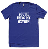 You're Using My Oxygen Shirt Funny Anti Social Sarcasm Rude T-shirt