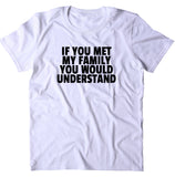 If You Met My Family You Would Understand Shirt Funny Mom Dad Aunt Uncle T-shirt