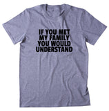 If You Met My Family You Would Understand Shirt Funny Mom Dad Aunt Uncle T-shirt
