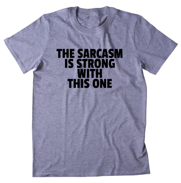 The Sarcasm Is Strong With This One Shirt Sarcastic Person Sassy Rude T-shirt