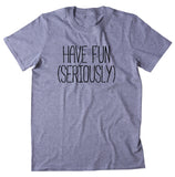 Have Fun (Seriously) Shirt Weekend Adulting Grown Up T-shirt