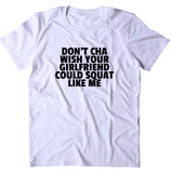 Don't Cha Wish Your Girlfriend Could Squat Like Me Shirt Work Out Gym Squatting T-shirt