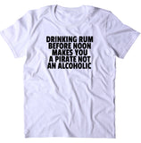 Drinking Rum Before Noon Makes You A Pirate Shirt Weekend Drinking Drunk Alcohol T-shirt