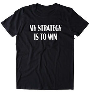 My Strategy Is To Win Shirt Funny Competitive Game Day Team T-shirt