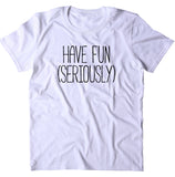 Have Fun (Seriously) Shirt Weekend Mom Adulting T-shirt