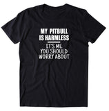 My Pit Bull Is Harmless It's Me You Should Worry About Shirt Pit Bull Owner Dog Breed Activist T-shirt