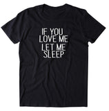 If You Love Me Let Me Sleep Shirt Funny Morning Sleeping Statement Pajama T-shirt