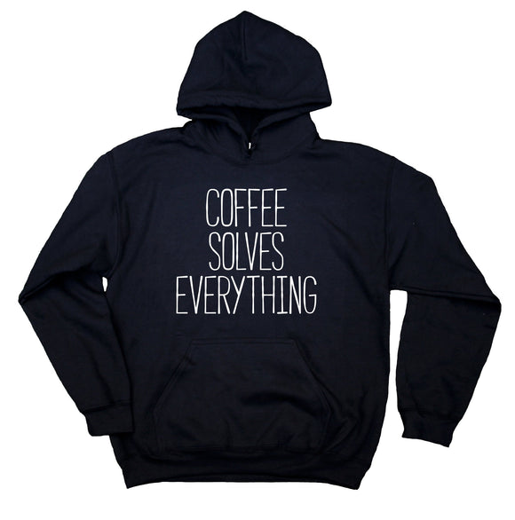 Coffee Lover Sweatshirt Coffee Solves Everything Clothing Caffeine Addict Hoodie
