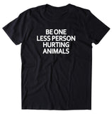 Be One Less Person Hurting Animals Shirt Animal Right Activist Vegan Vegetarian T-shirt