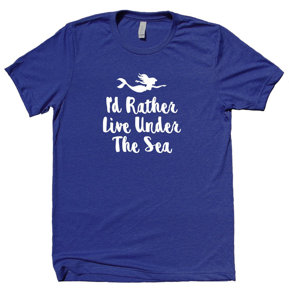 I'd Rather Live Under The Sea Shirt Mermaid Statement T-shirt