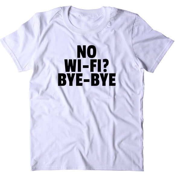 No Wifi Bye Bye  Shirt Funny Internet Social Media Tumblr Sarcastic T-shirt