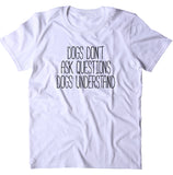 Dogs Dont Ask Questions Dogs Understand Shirt Dog Animal Lover Puppy Owner T-shirt