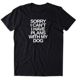 Sorry I Can't I Have Plans With My Dog Shirt Funny Dog Animal Lover Puppy Owner T-shirt