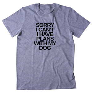 Sorry I Can't I Have Plans With My Dog Shirt Funny Dog Animal Lover Puppy Owner T-shirt