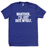Whatever I'll Just Date Myself Shirt Funny Sarcastic Boyfriend Single Relationship T-shirt