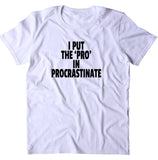 I Put The 'Pro' In Procrastinate Shirt Funny Sarcastic Procrastinator Sarcasm T-shirt