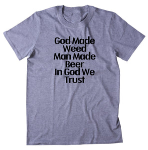 God Made Weed Man Made Beer And God We Trust Shirt Stoner Marijuana Smoker T-shirt