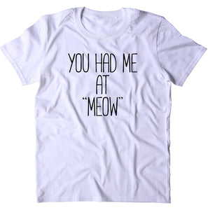 You Had Me At "Meow" Shirt Funny Cat Animal Lover Kitten Owner T-shirt