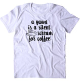 A Yawn Is A Silent Scream For Coffee Shirt Funny Caffeine Drinker Coffee Lover Gift T-Shirt