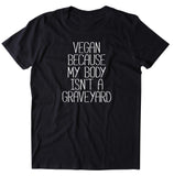 Vegan Because My Body Isn't A Graveyard Shirt Veganism Animal Right Activist T-shirt