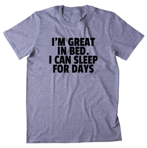 I'm Great In Bed. I Can Sleep For Days. Shirt Funny Sarcastic T-shirt